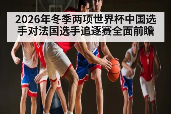 2026年冬季两项世界杯中国选手对法国选手追逐赛全面前瞻